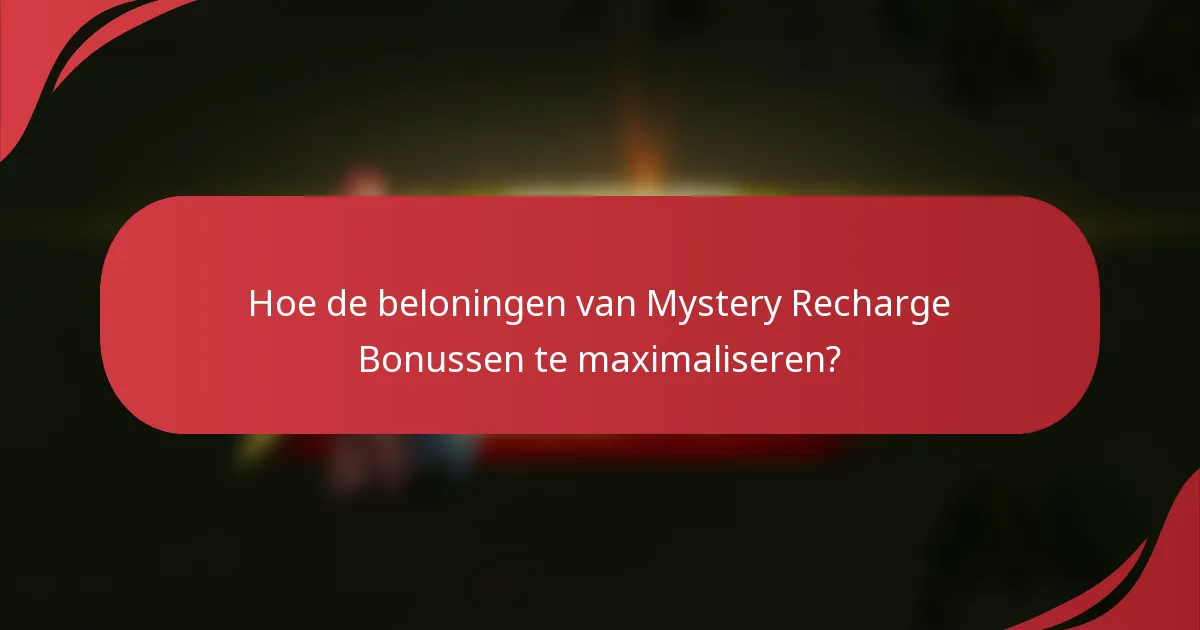 Hoe de beloningen van Mystery Recharge Bonussen te maximaliseren?