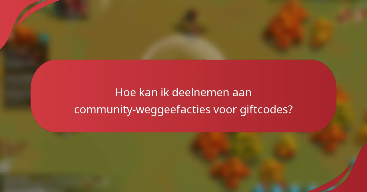 Hoe kan ik deelnemen aan community-weggeefacties voor giftcodes?