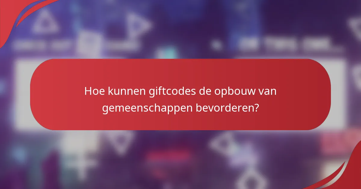Hoe kunnen giftcodes de opbouw van gemeenschappen bevorderen?