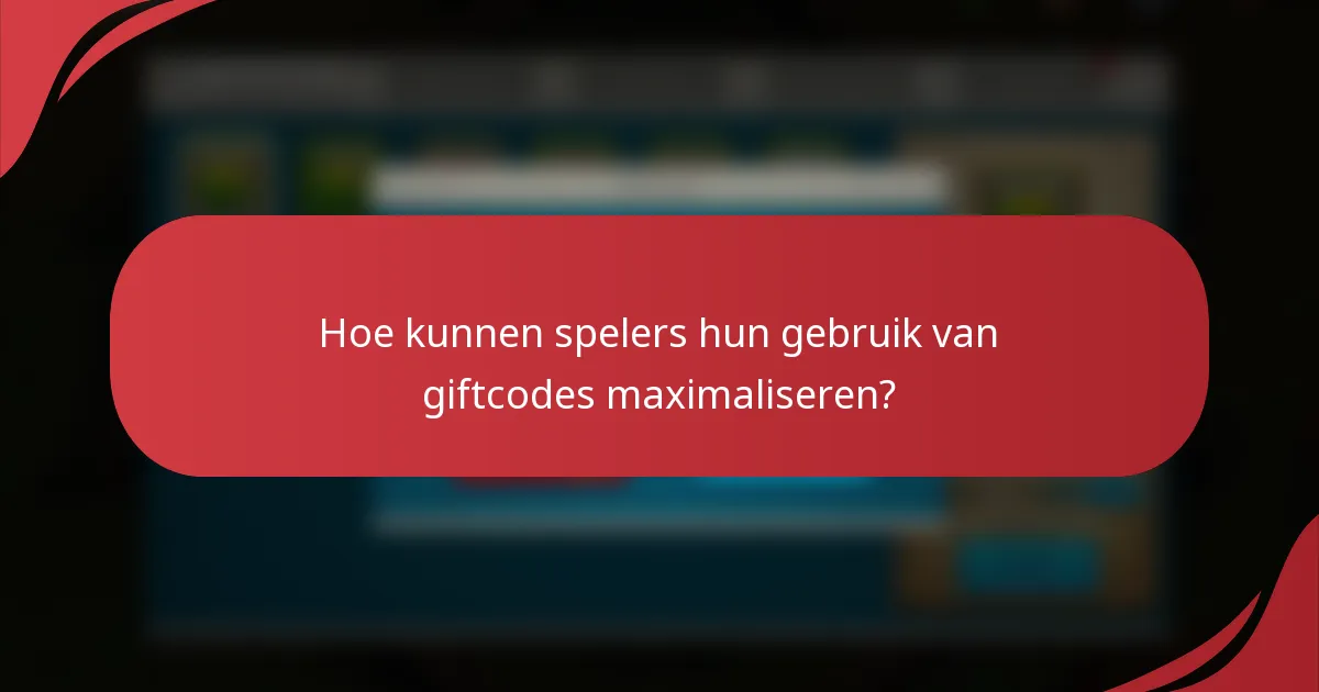 Hoe kunnen spelers hun gebruik van giftcodes maximaliseren?