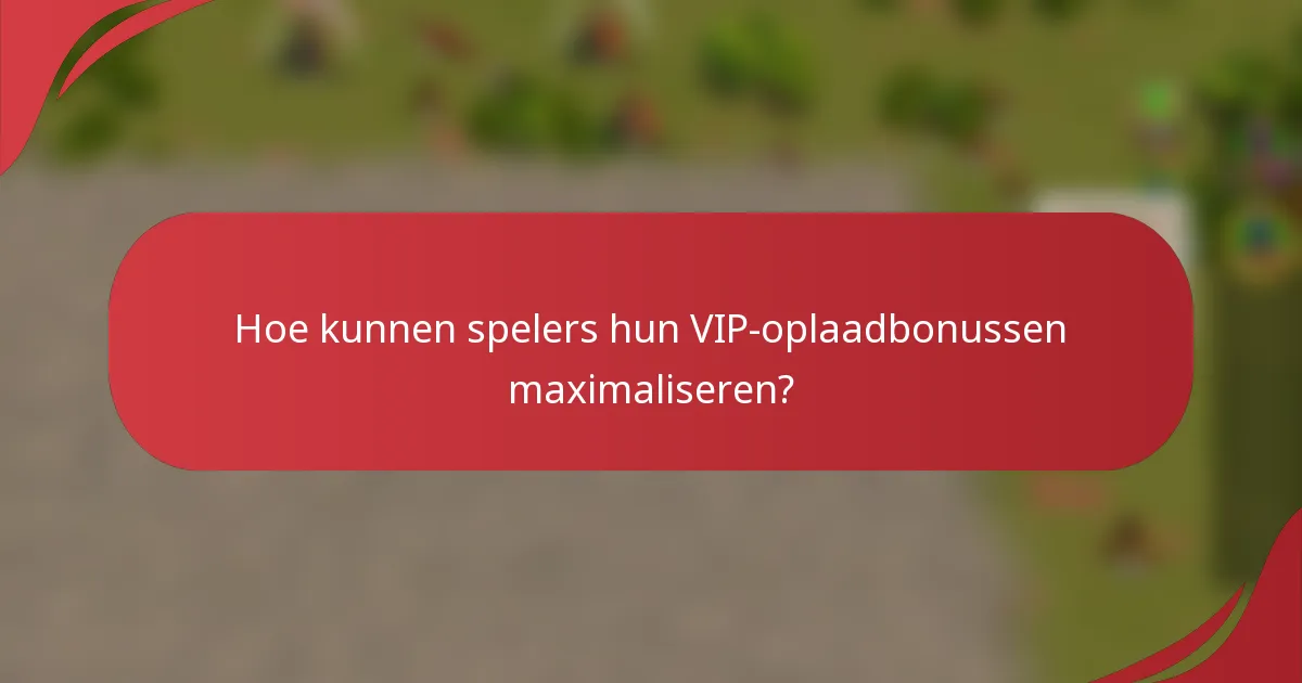 Hoe kunnen spelers hun VIP-oplaadbonussen maximaliseren?