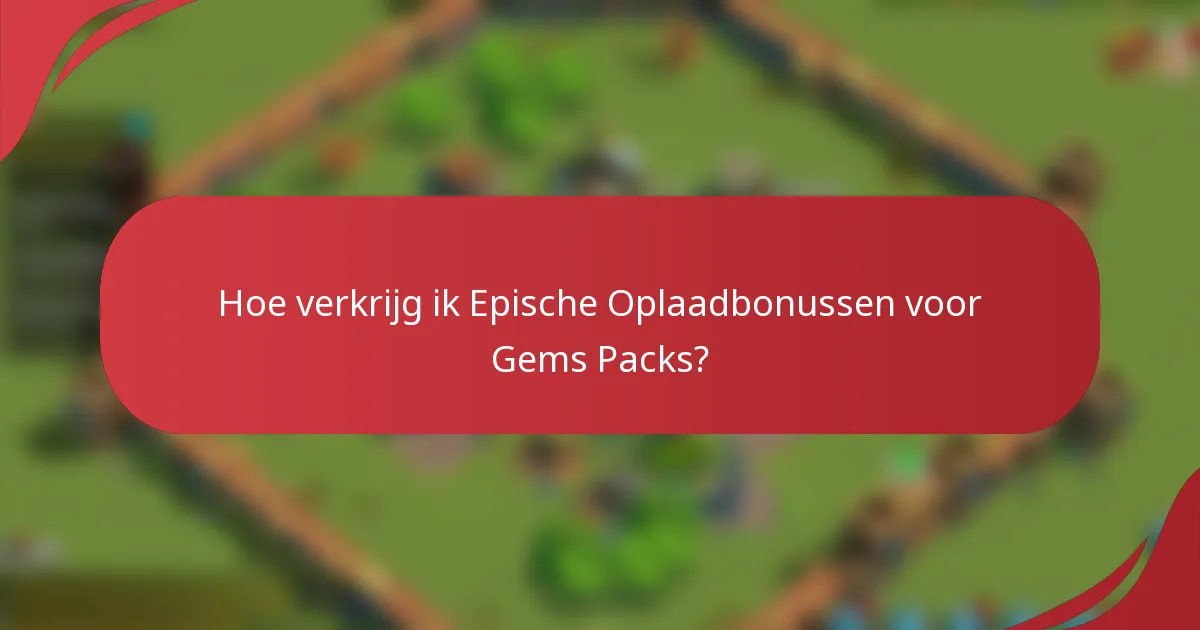 Hoe verkrijg ik Epische Oplaadbonussen voor Gems Packs?
