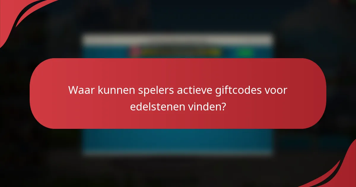 Waar kunnen spelers actieve giftcodes voor edelstenen vinden?
