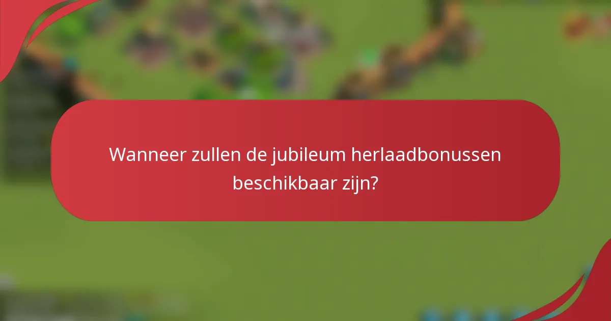 Wanneer zullen de jubileum herlaadbonussen beschikbaar zijn?