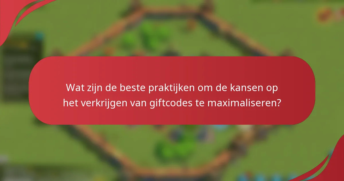 Wat zijn de beste praktijken om de kansen op het verkrijgen van giftcodes te maximaliseren?
