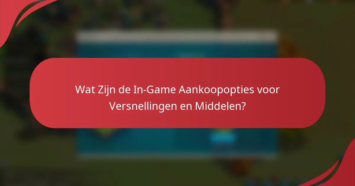 Wat Zijn de In-Game Aankoopopties voor Versnellingen en Middelen?