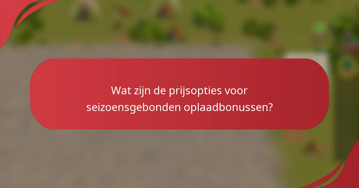 Wat zijn de prijsopties voor seizoensgebonden oplaadbonussen?
