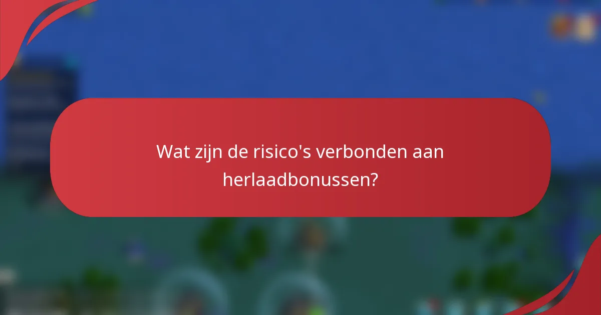 Wat zijn de risico's verbonden aan herlaadbonussen?