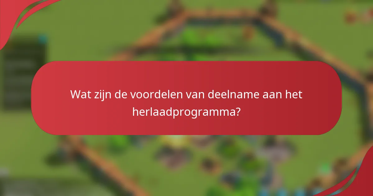 Wat zijn de voordelen van deelname aan het herlaadprogramma?