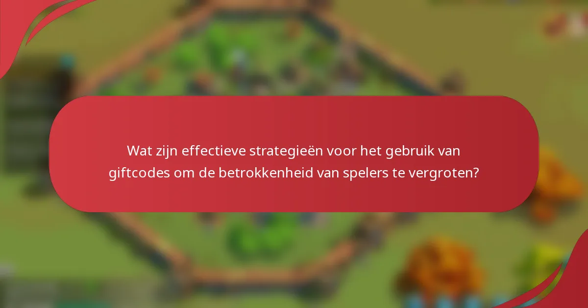Wat zijn effectieve strategieën voor het gebruik van giftcodes om de betrokkenheid van spelers te vergroten?