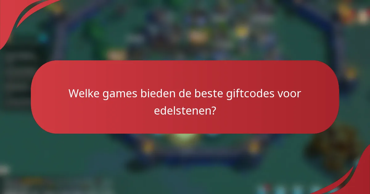 Welke games bieden de beste giftcodes voor edelstenen?