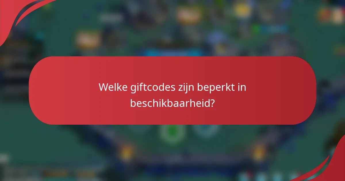 Welke giftcodes zijn beperkt in beschikbaarheid?