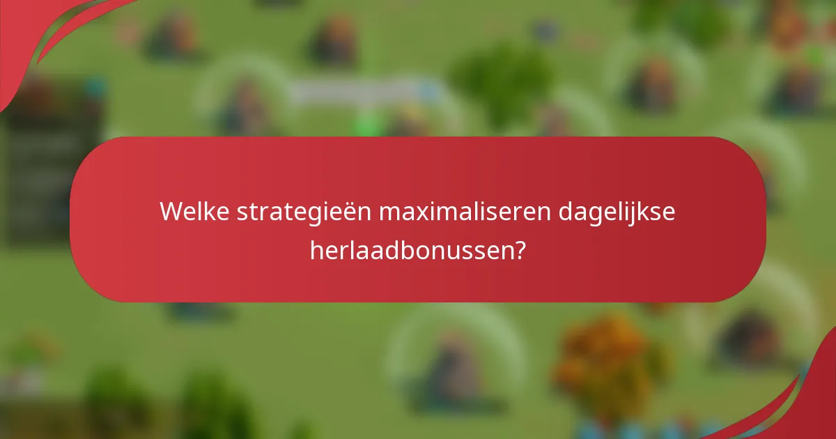 Welke strategieën maximaliseren dagelijkse herlaadbonussen?