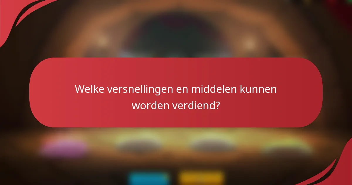 Welke versnellingen en middelen kunnen worden verdiend?